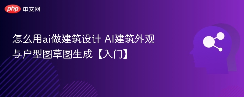 怎么用ai做建筑设计 AI建筑外观与户型图草图生成【入门】