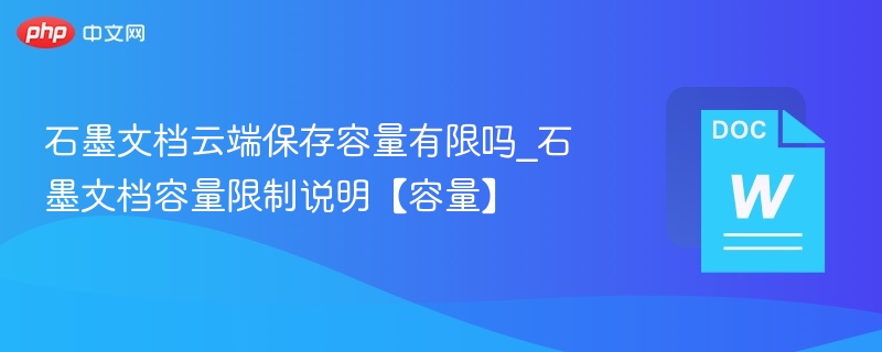 石墨文档云端保存容量有限吗_石墨文档容量限制说明【容量】