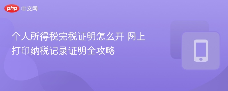 个人所得税完税证明怎么开？网上打印教程