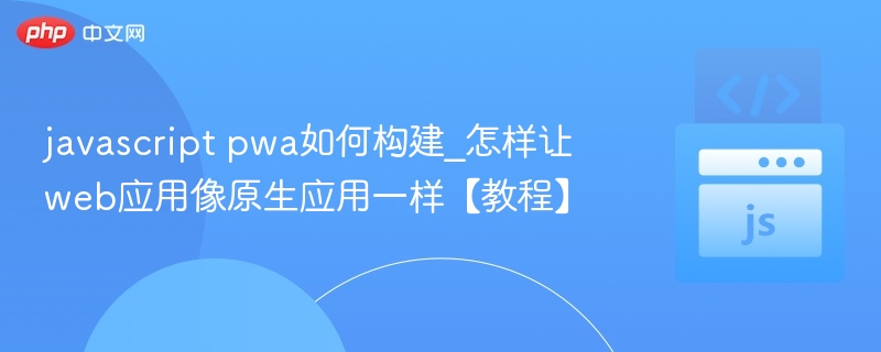 PWA怎么建，让网页像原生应用一样用