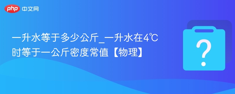 一升水等于多少公斤_一升水在4℃时等于一公斤密度常值【物理】