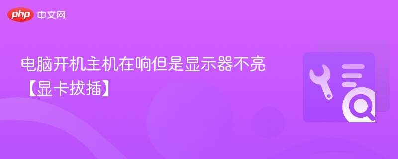 电脑开机主机在响但是显示器不亮【显卡拔插】