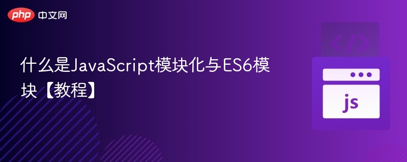 ES6模块详解：JavaScript模块化入门指南