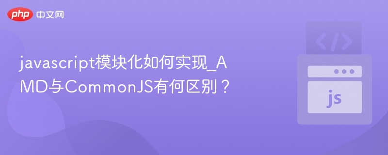 javascript模块化如何实现_AMD与CommonJS有何区别?