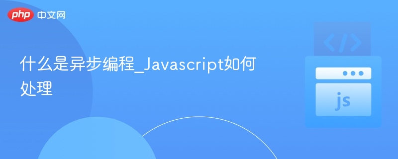 异步编程是什么？JS如何实现？