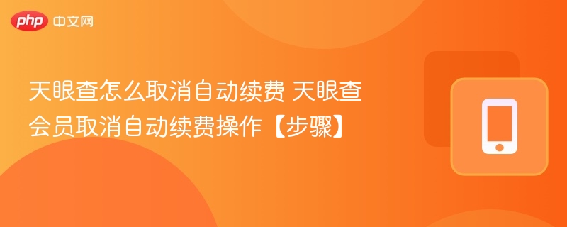 天眼查取消自动续费步骤详解