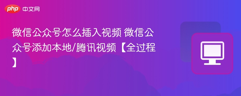 微信公众号添加视频教程：本地与腾讯视频方法详解