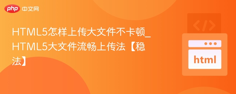 HTML5大文件上传优化技巧