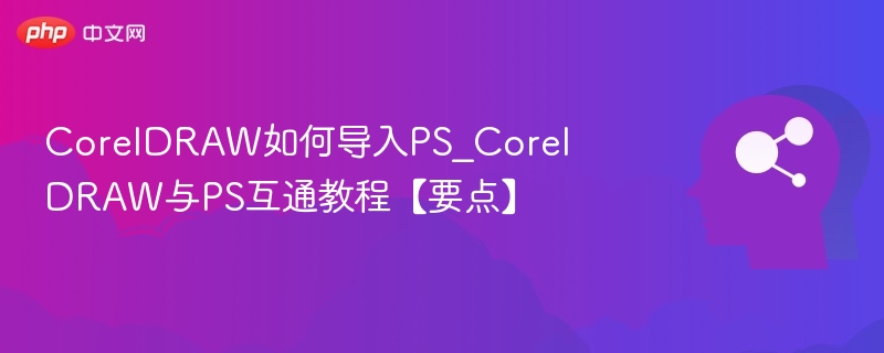 CorelDRAW导入PS技巧与兼容要点