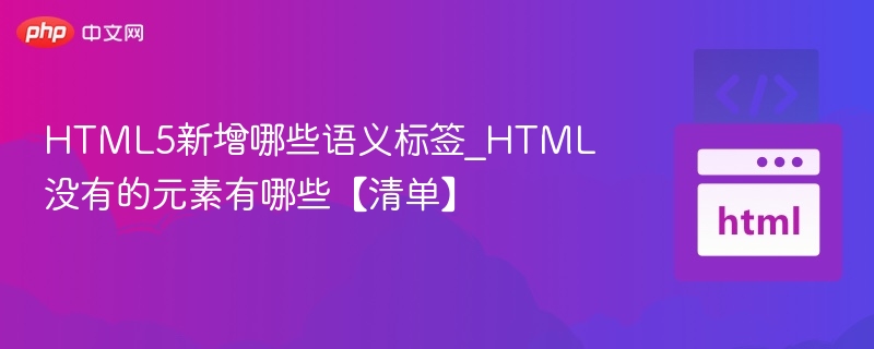 HTML5新增语义标签有哪些？缺失元素清单