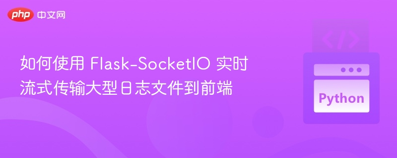 如何使用 Flask-SocketIO 实时流式传输大型日志文件到前端
