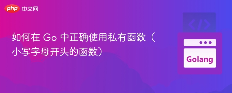 如何在 Go 中正确使用私有函数(小写字母开头的函数)