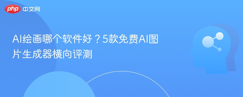 AI绘画软件推荐：5款免费生成器评测