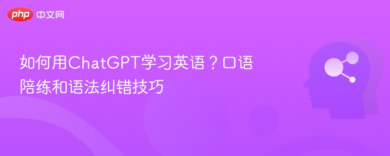 用ChatGPT练口语与语法纠错技巧