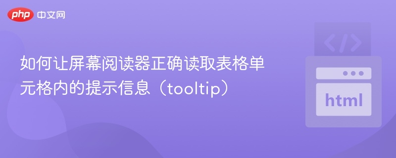 如何让屏幕阅读器正确读取表格单元格内的提示信息(tooltip)