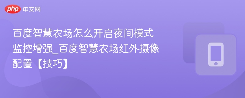 百度智慧农场怎么开启夜间模式监控增强_百度智慧农场红外摄像配置【技巧】