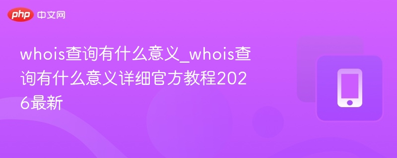 Whois查询怎么用？2026最新教程详解
