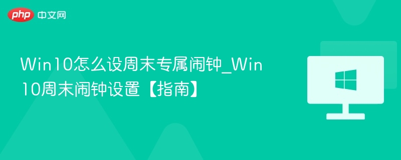 Win10怎么设周末专属闹钟_Win10周末闹钟设置【指南】