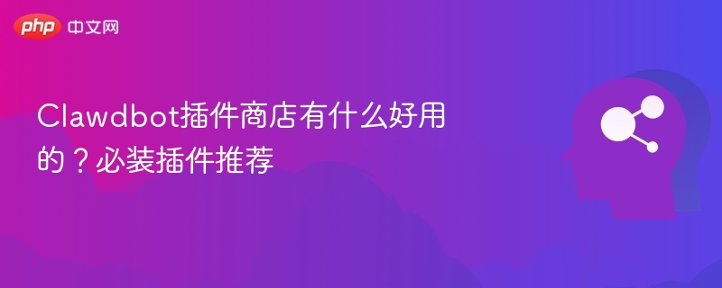 Clawdbot插件商店必装推荐与实用插件分享