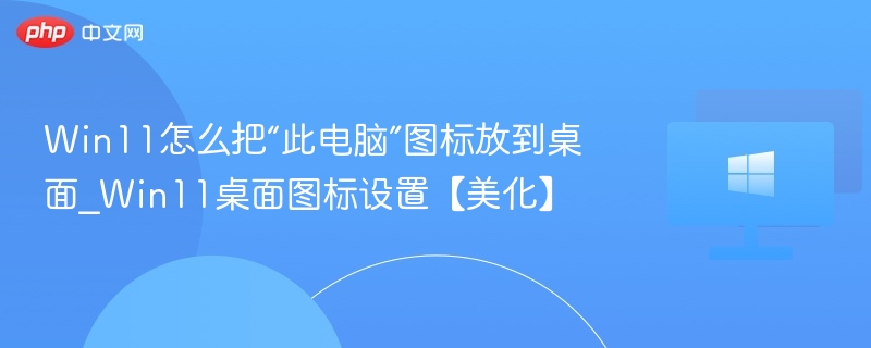 Win11此电脑图标怎么放到桌面
