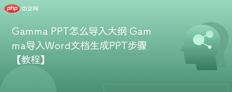 GammaPPT大纲导入方法步骤详解