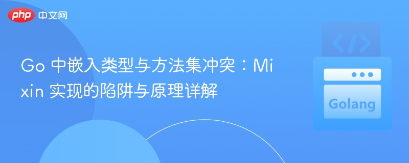 Go 中嵌入类型与方法集冲突:Mixin 实现的陷阱与原理详解