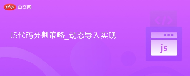 JS动态导入技巧：代码分割实用方法