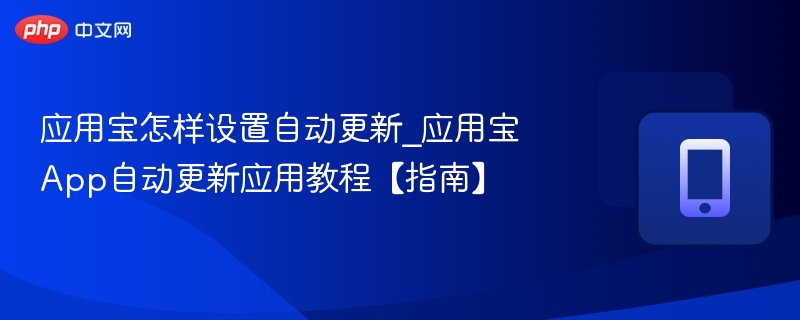 应用宝怎样设置自动更新_应用宝App自动更新应用教程【指南】