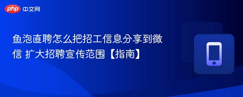 鱼泡直聘怎么把招工信息分享到微信 扩大招聘宣传范围【指南】