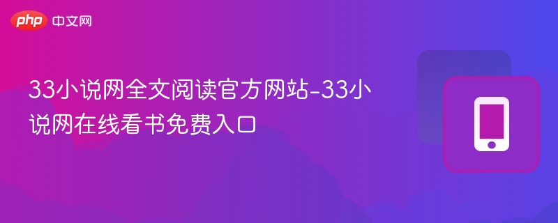 33小说网免费阅读入口及官网攻略