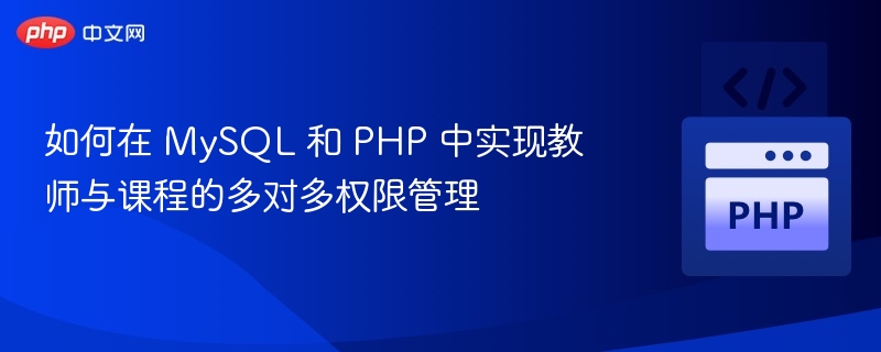 如何在 MySQL 和 PHP 中实现教师与课程的多对多权限管理
