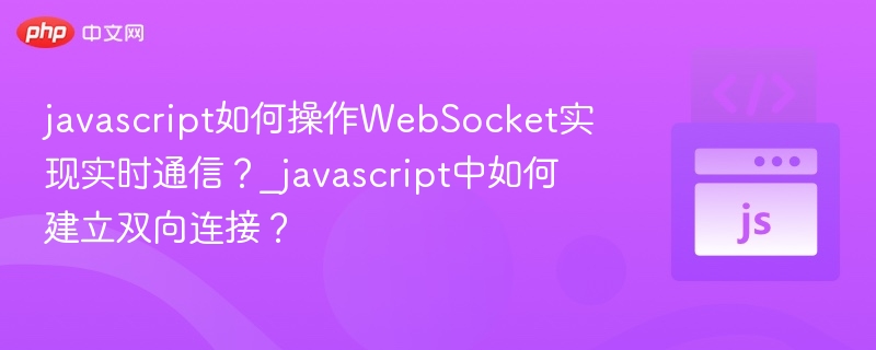 javascript如何操作WebSocket实现实时通信?_javascript中如何建立双向连接?