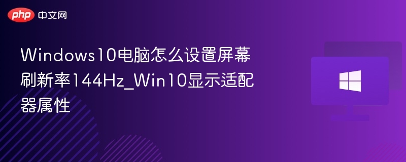 Windows10电脑怎么设置屏幕刷新率144Hz_Win10显示适配器属性