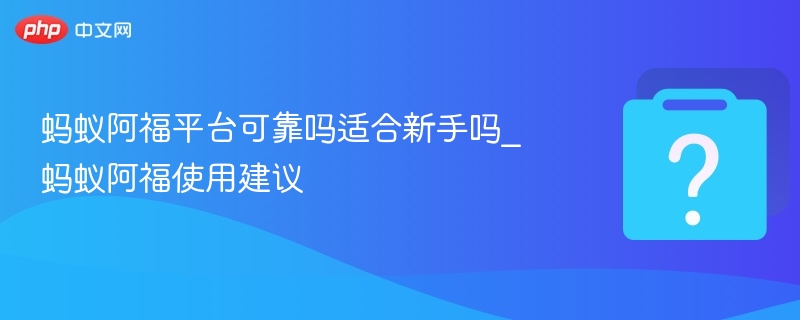 蚂蚁阿福平台安全吗？新手入驻指南