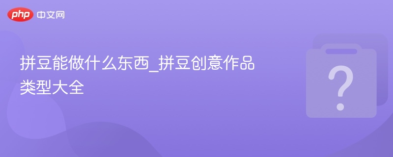 拼豆能做什么？创意作品类型全解析