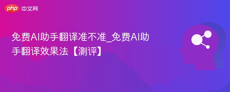 AI翻译准确吗？AI助手翻译效果测评