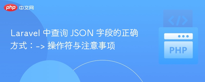 Laravel 中查询 JSON 字段的正确方式：-> 操作符与注意事项
