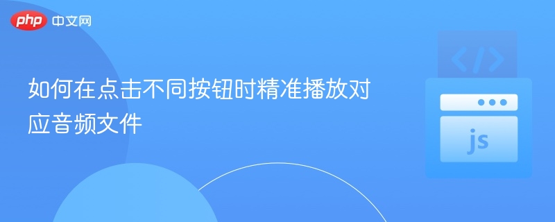 如何在点击不同按钮时精准播放对应音频文件