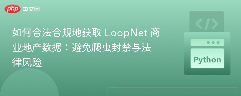 合法获取LoopNet数据：避坑与合规技巧