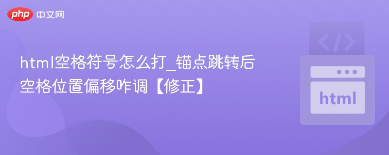 html空格符号怎么打_锚点跳转后空格位置偏移咋调【修正】