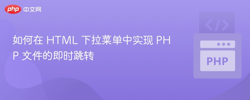 如何在 HTML 下拉菜单中实现 PHP 文件的即时跳转