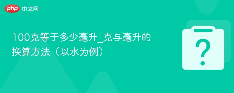100克等于多少毫升_克与毫升的换算方法(以水为例)