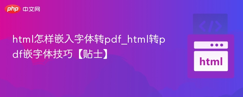 html怎样嵌入字体转pdf_html转pdf嵌字体技巧【贴士】