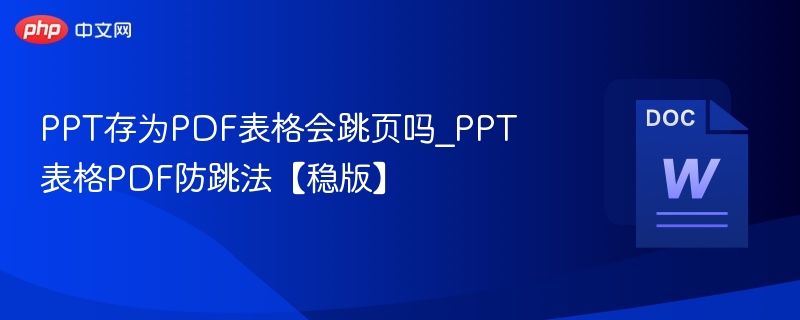 PPT转PDF表格会跳页吗？防跳页技巧分享