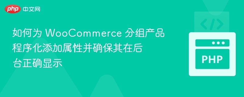 如何为 WooCommerce 分组产品程序化添加属性并确保其在后台正确显示
