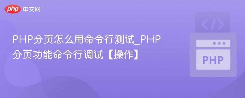 PHP分页怎么用命令行测试_PHP分页功能命令行调试【操作】