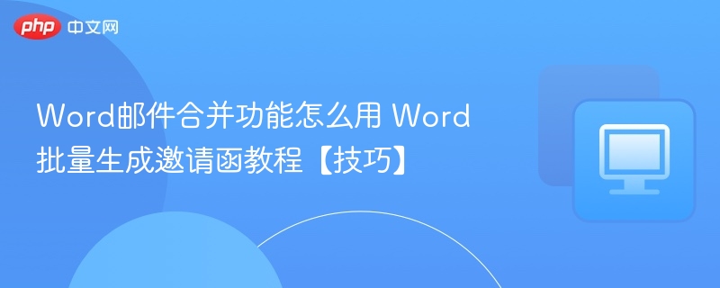 Word邮件合并功能怎么用 Word批量生成邀请函教程【技巧】
