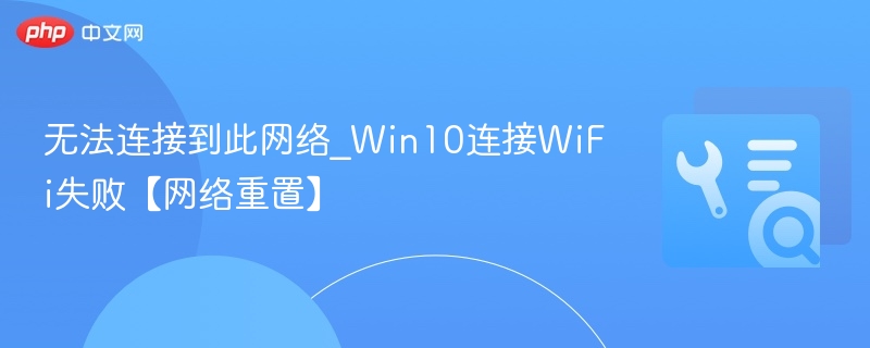 无法连接到此网络_Win10连接WiFi失败【网络重置】