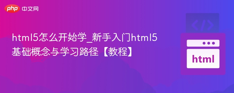 HTML5怎么学？新手入门指南与学习路径