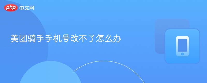 美团骑手手机号修改不了怎么办